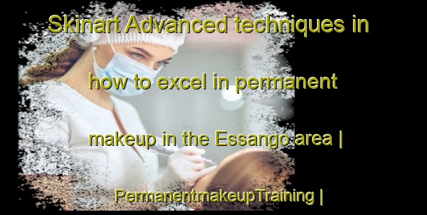 Skinart Advanced techniques in how to excel in permanent makeup in the Essango area | PermanentmakeupTraining | PermanentmakeupClasses | SkinartTraining-Angola